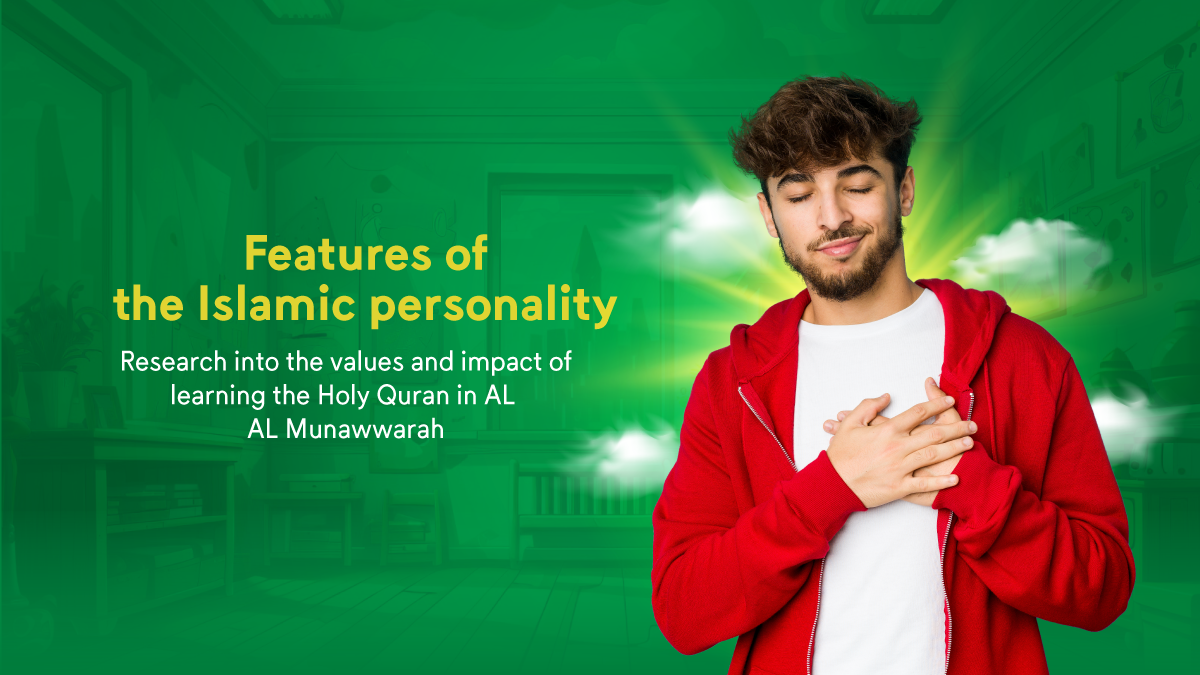 Features of the Islamic personality: Research into the values and impact of learning the Holy Quran in AL Madinah AL Munawwarah